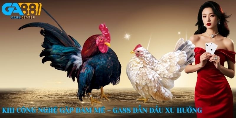 Khi công nghệ gặp đam mê – GA88 dẫn đầu xu hướng